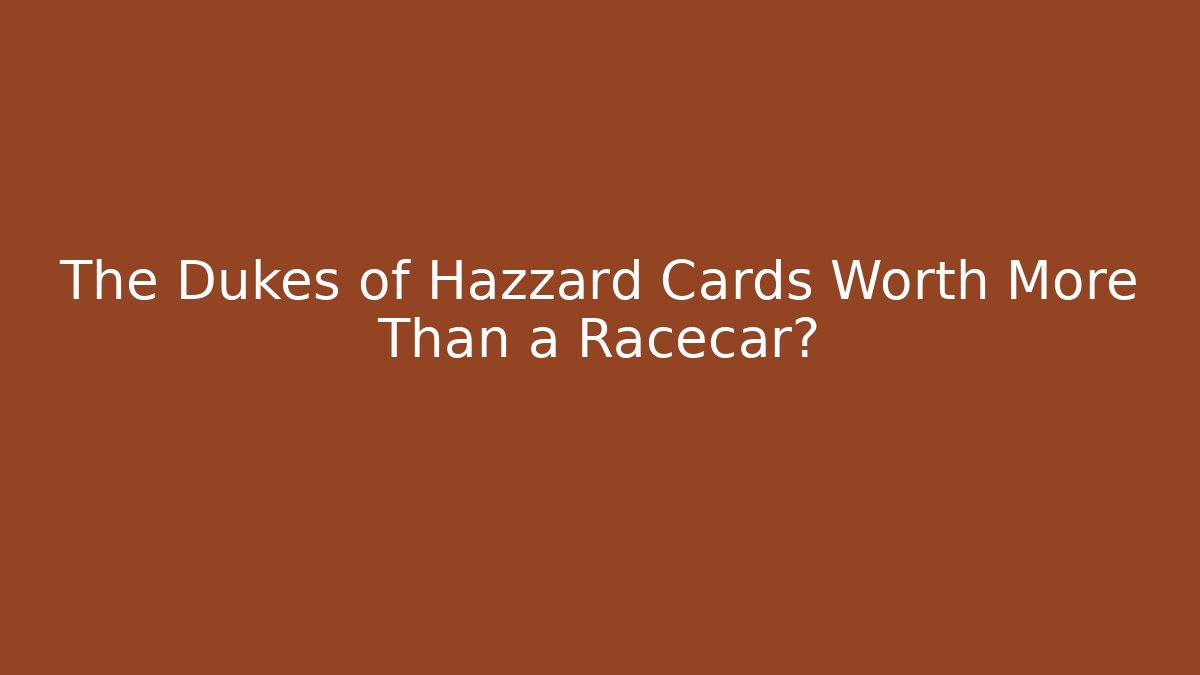 The Dukes of Hazzard Cards Worth More Than a Racecar?