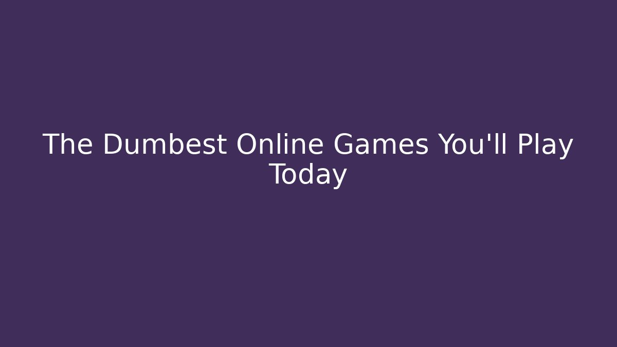 The Dumbest Online Games You'll Play Today