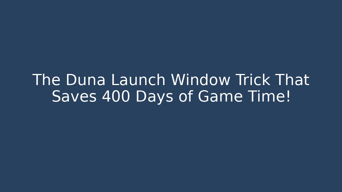 The Duna Launch Window Trick That Saves 400 Days of Game Time!