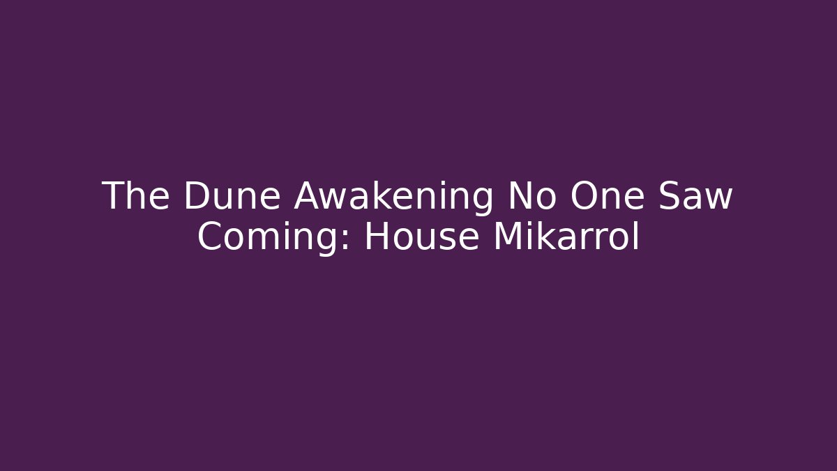 The Dune Awakening No One Saw Coming: House Mikarrol