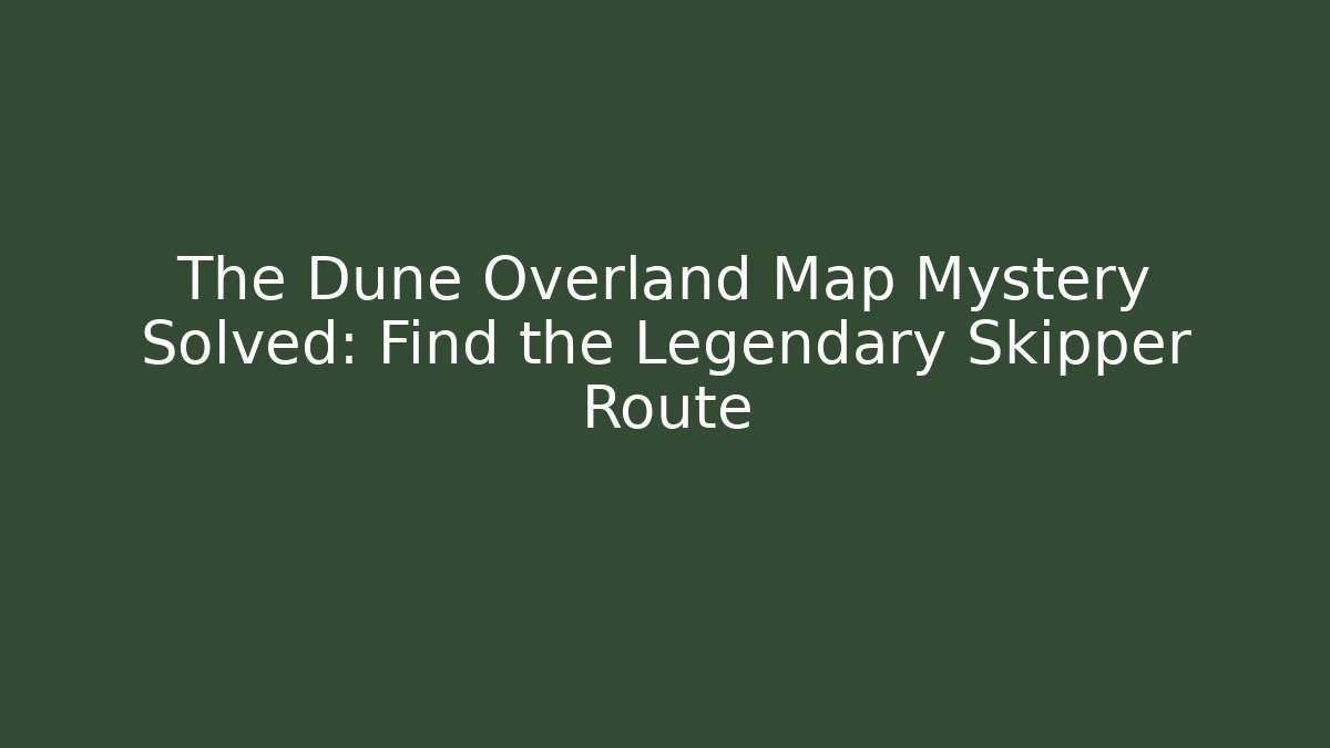 The Dune Overland Map Mystery Solved: Find the Legendary Skipper Route - Critter Realm