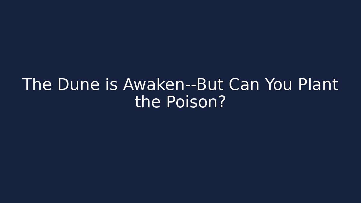 The Dune is Awaken—But Can You Plant the Poison?