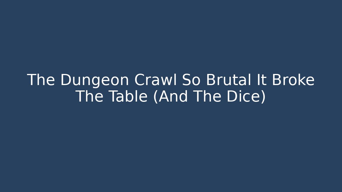 The Dungeon Crawl So Brutal It Broke The Table (And The Dice)