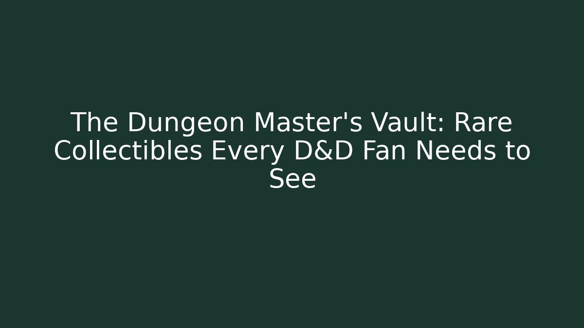 The Dungeon Master's Vault: Rare Collectibles Every D&D Fan Needs to See