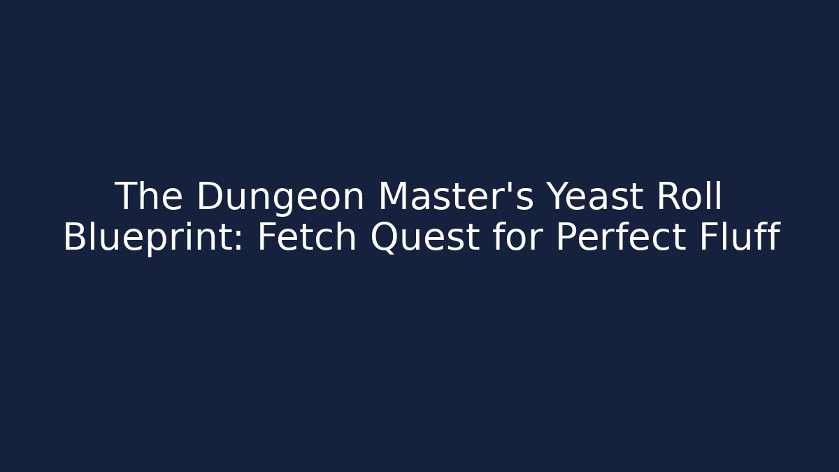 The Dungeon Master's Yeast Roll Blueprint: Fetch Quest for Perfect Fluff