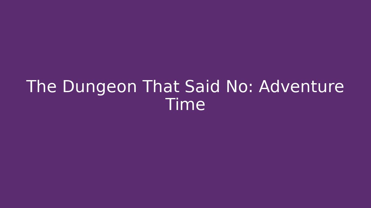 The Dungeon That Said No: Adventure Time