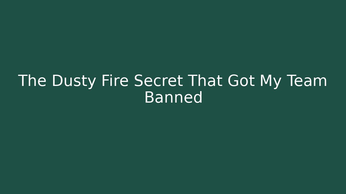 The Dusty Fire Secret That Got My Team Banned