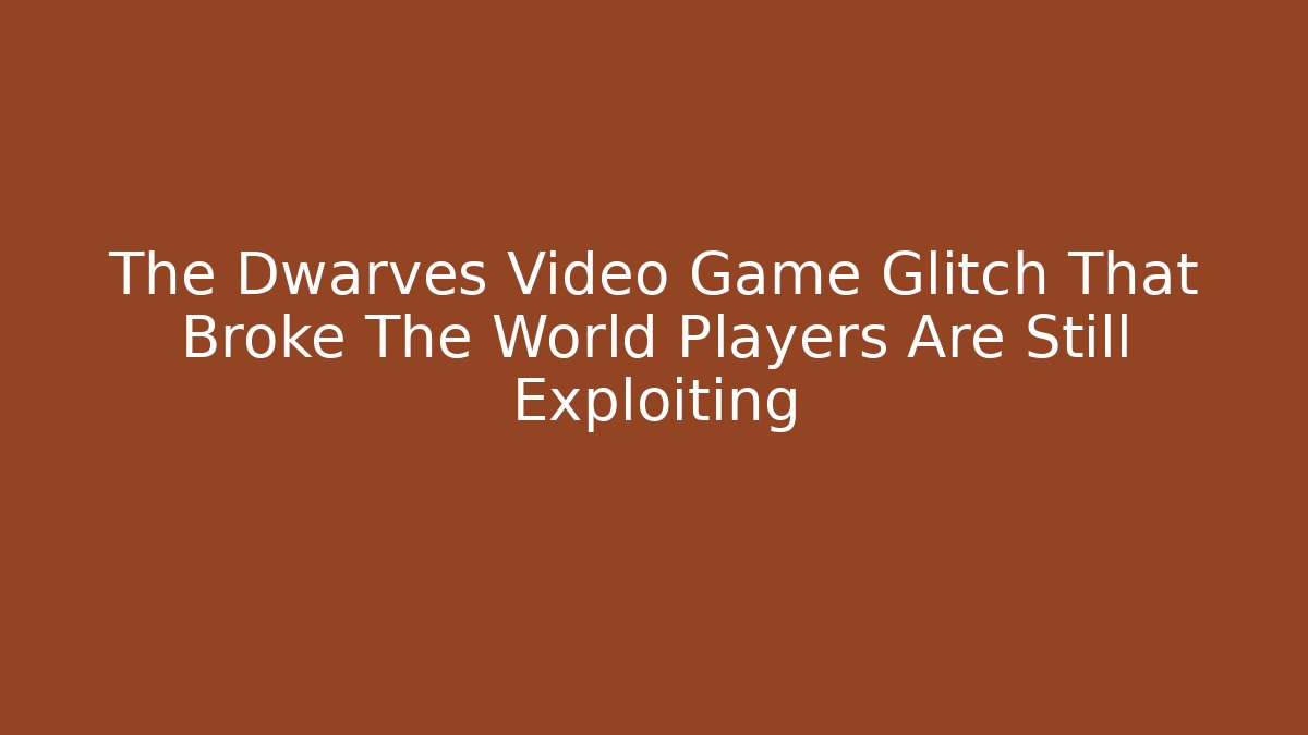 The Dwarves Video Game Glitch That Broke The World Players Are Still Exploiting