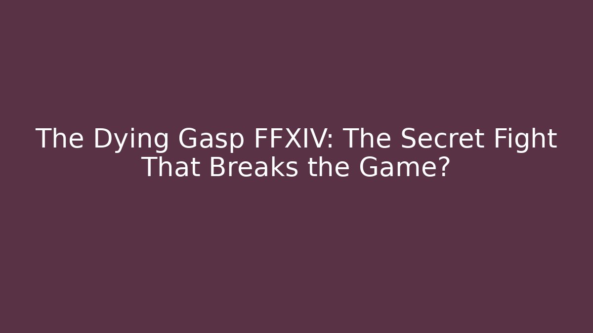 The Dying Gasp FFXIV: The Secret Fight That Breaks the Game?