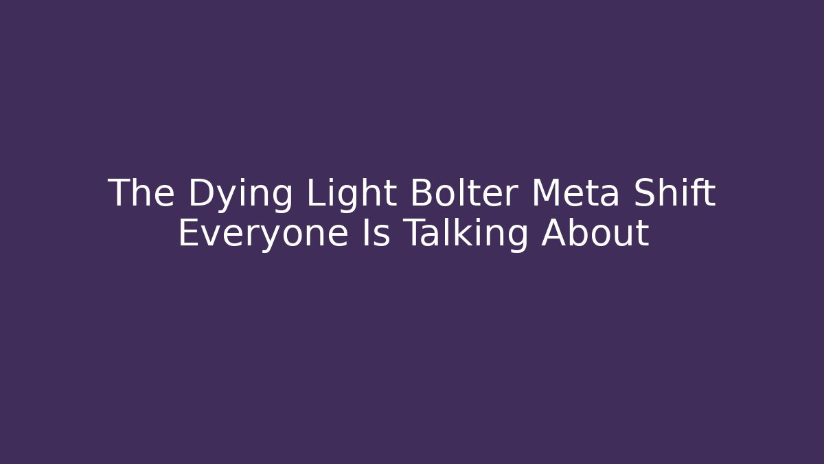 The Dying Light Bolter Meta Shift Everyone Is Talking About