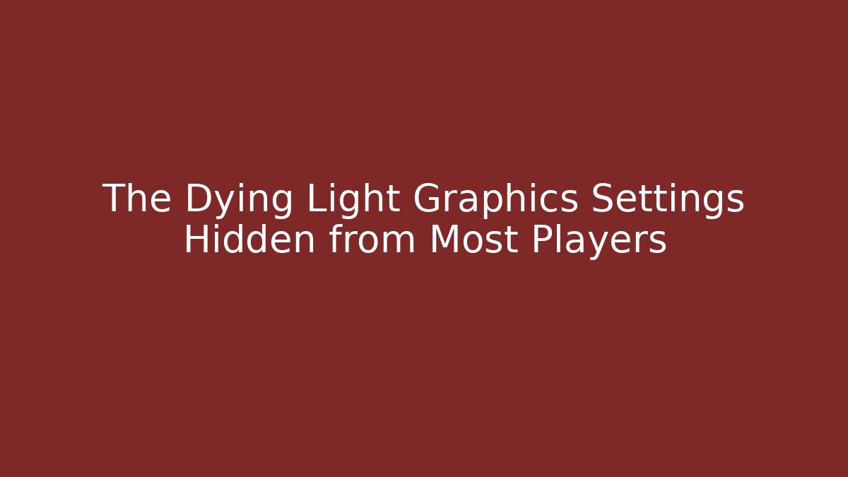 The Dying Light Graphics Settings Hidden from Most Players