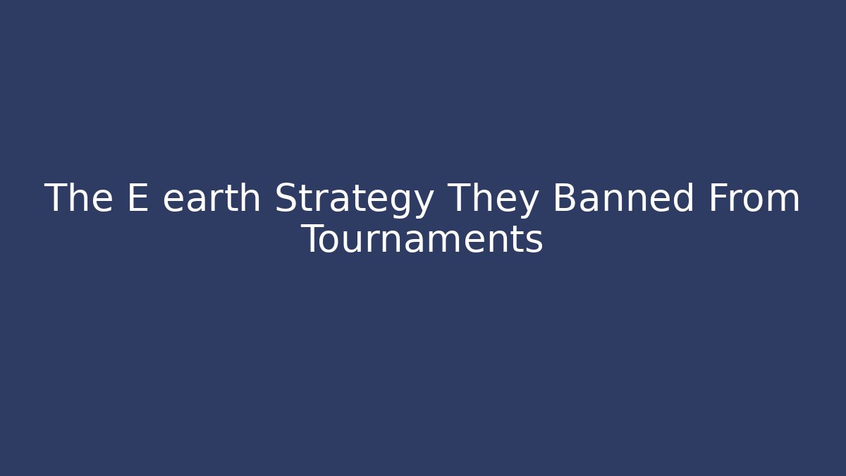 The E earth Strategy They Banned From Tournaments