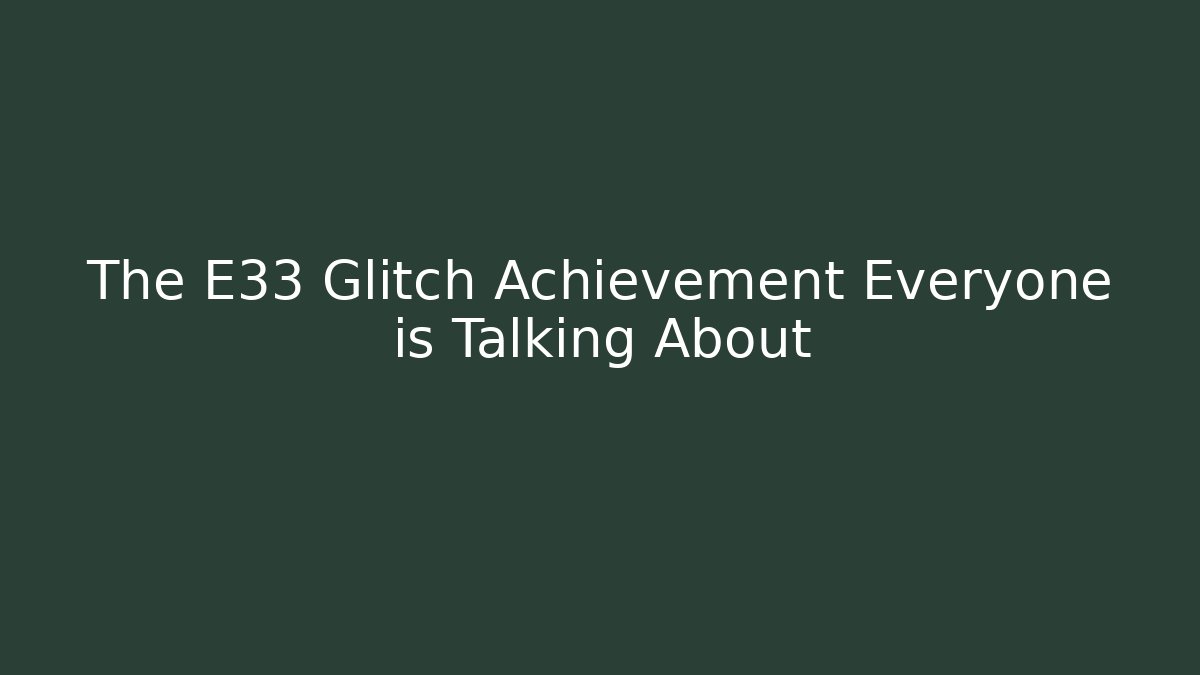 The E33 Glitch Achievement Everyone is Talking About
