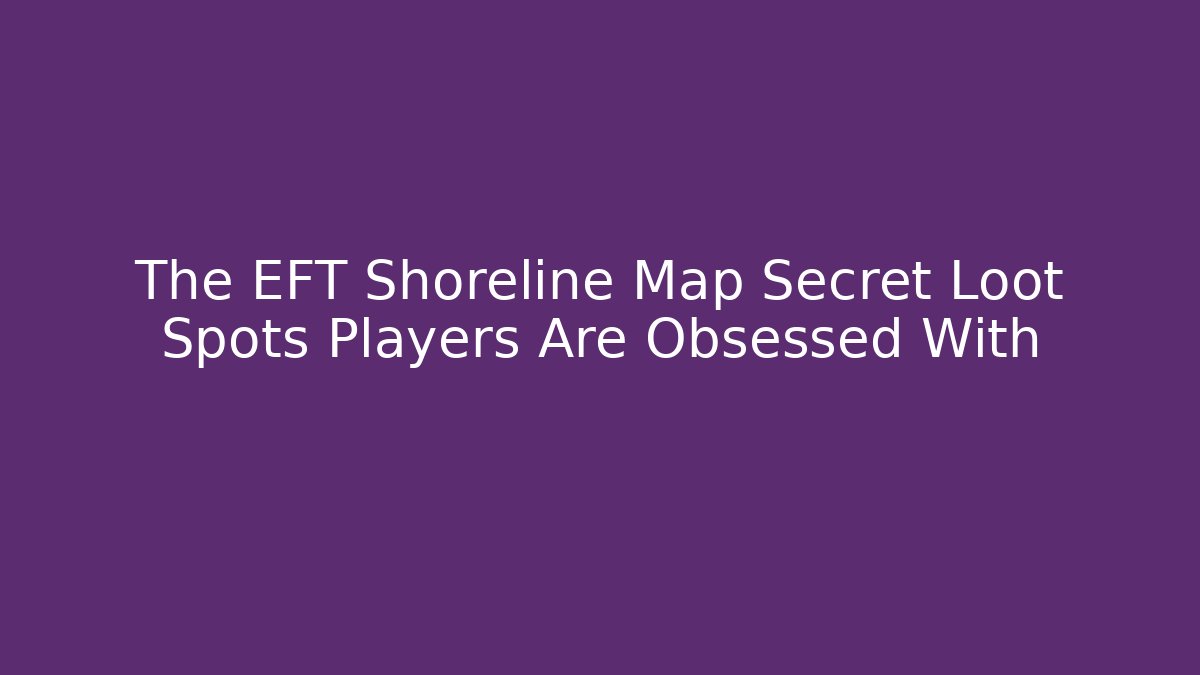 The EFT Shoreline Map Secret Loot Spots Players Are Obsessed With