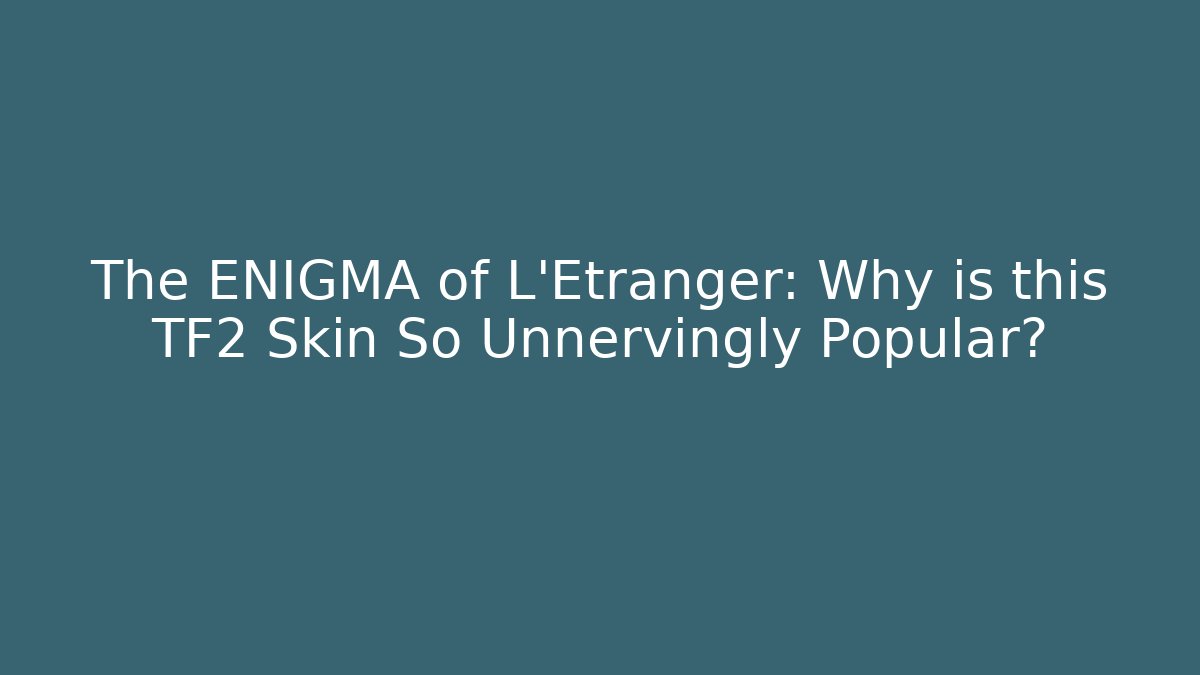 The ENIGMA of L'Etranger: Why is this TF2 Skin So Unnervingly Popular?