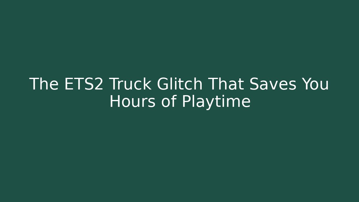 The ETS2 Truck Glitch That Saves You Hours of Playtime