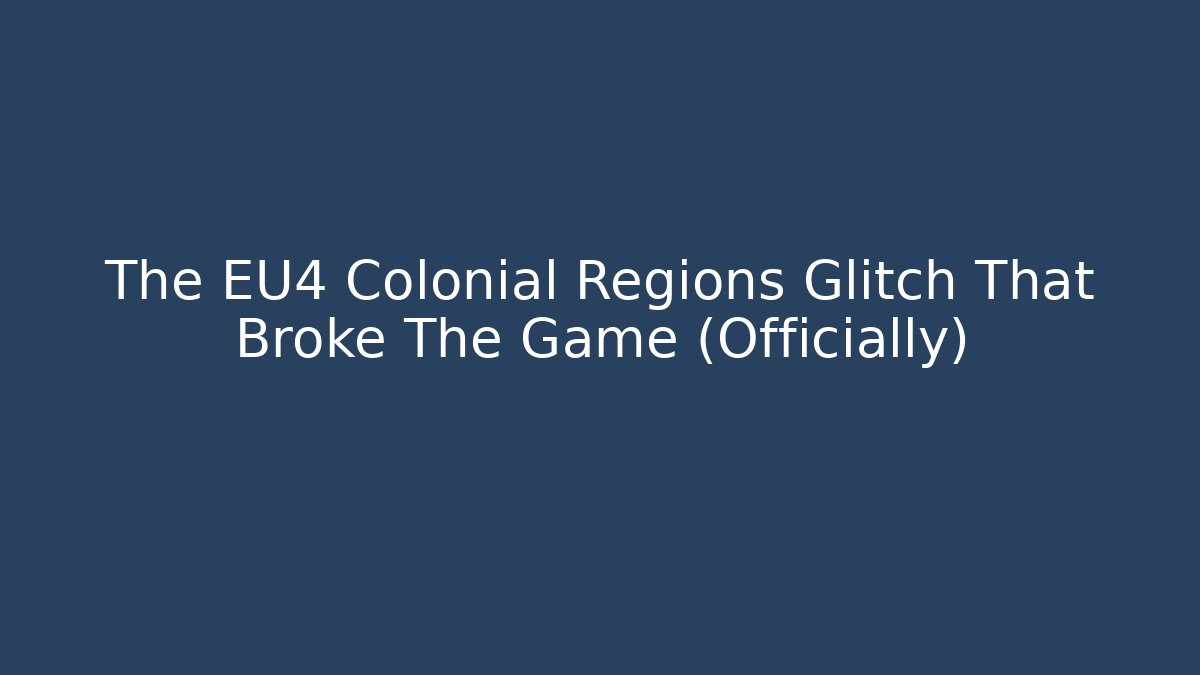 The EU4 Colonial Regions Glitch That Broke The Game (Officially)