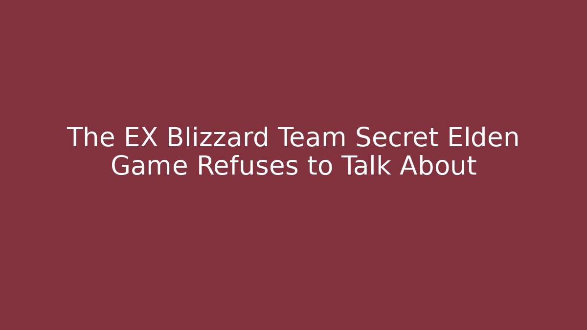 The EX Blizzard Team Secret Elden Game Refuses to Talk About