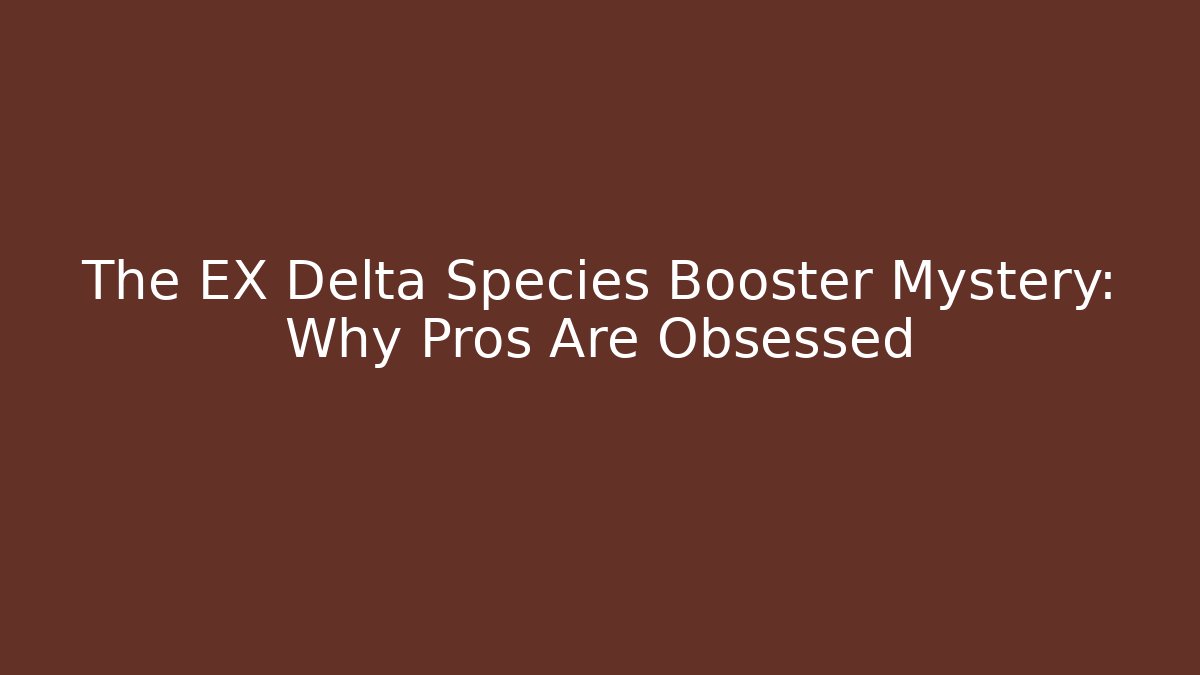 The EX Delta Species Booster Mystery: Why Pros Are Obsessed