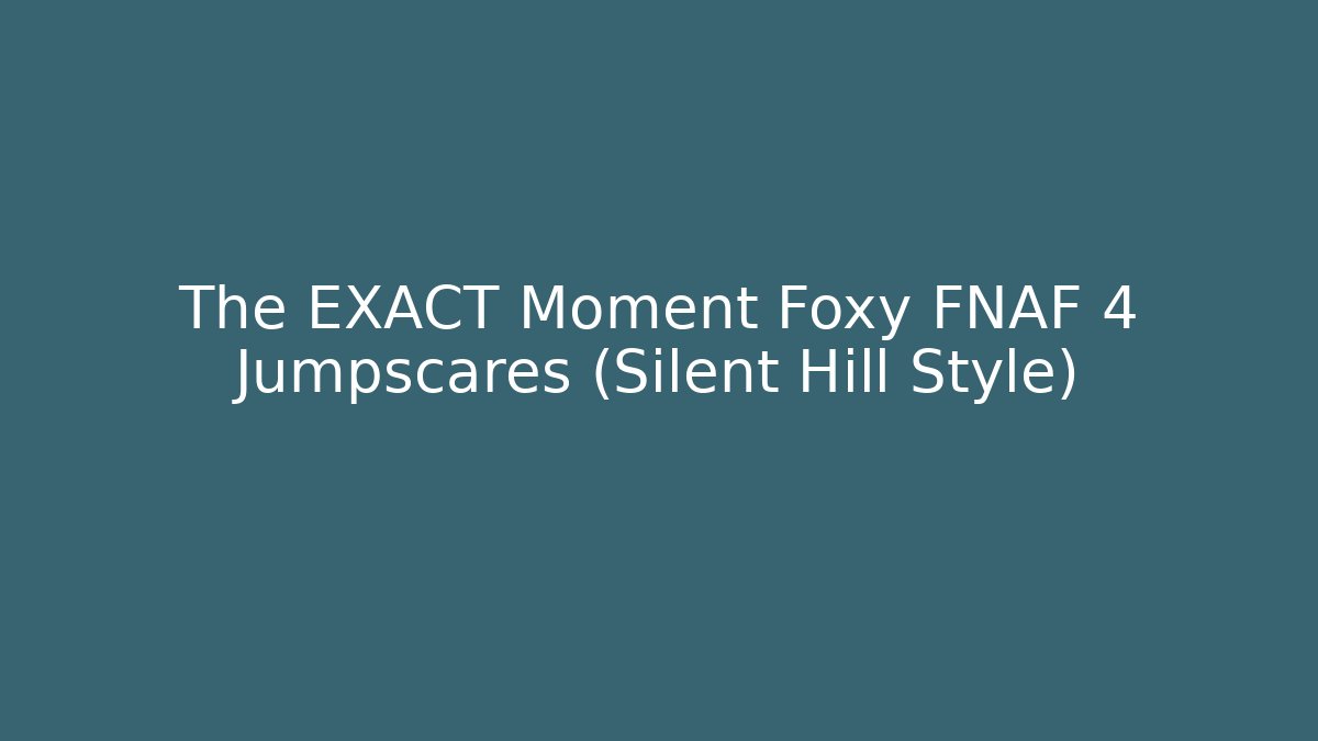 The EXACT Moment Foxy FNAF 4 Jumpscares (Silent Hill Style)