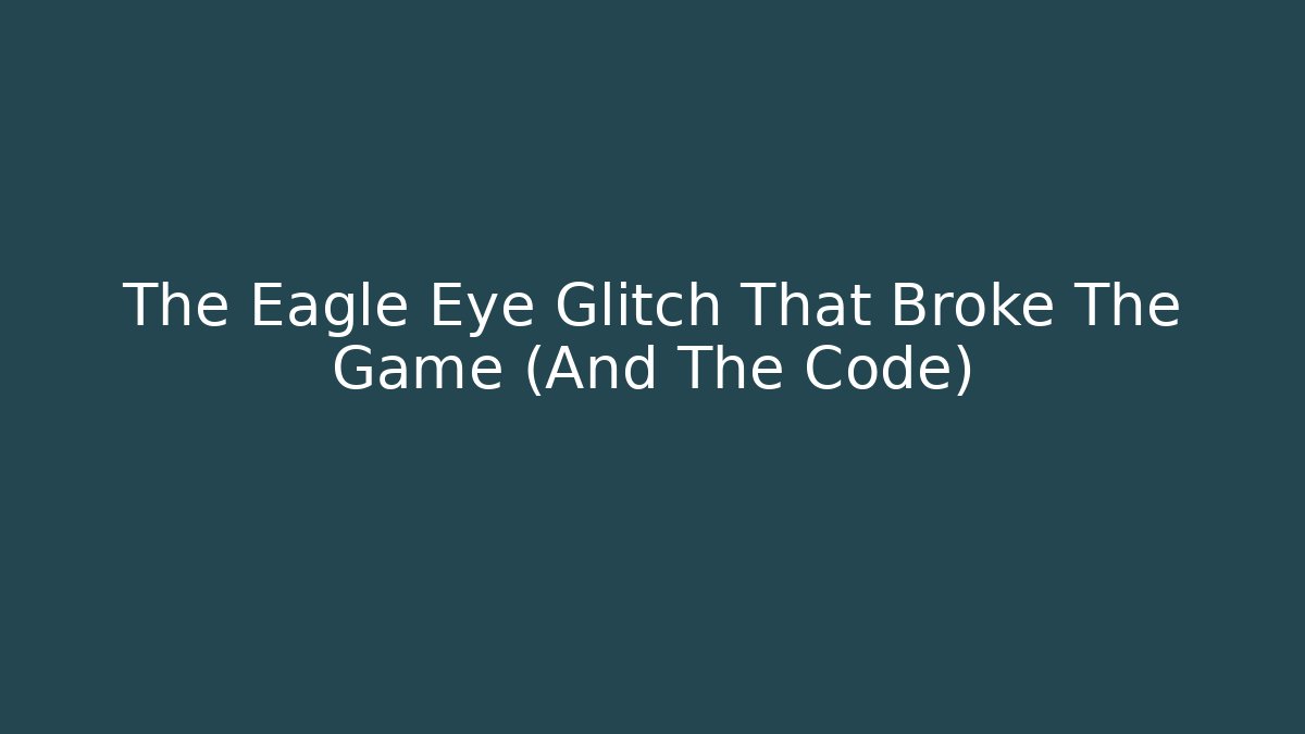 The Eagle Eye Glitch That Broke The Game (And The Code)
