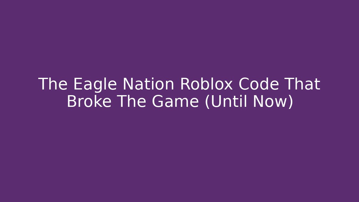 The Eagle Nation Roblox Code That Broke The Game (Until Now)