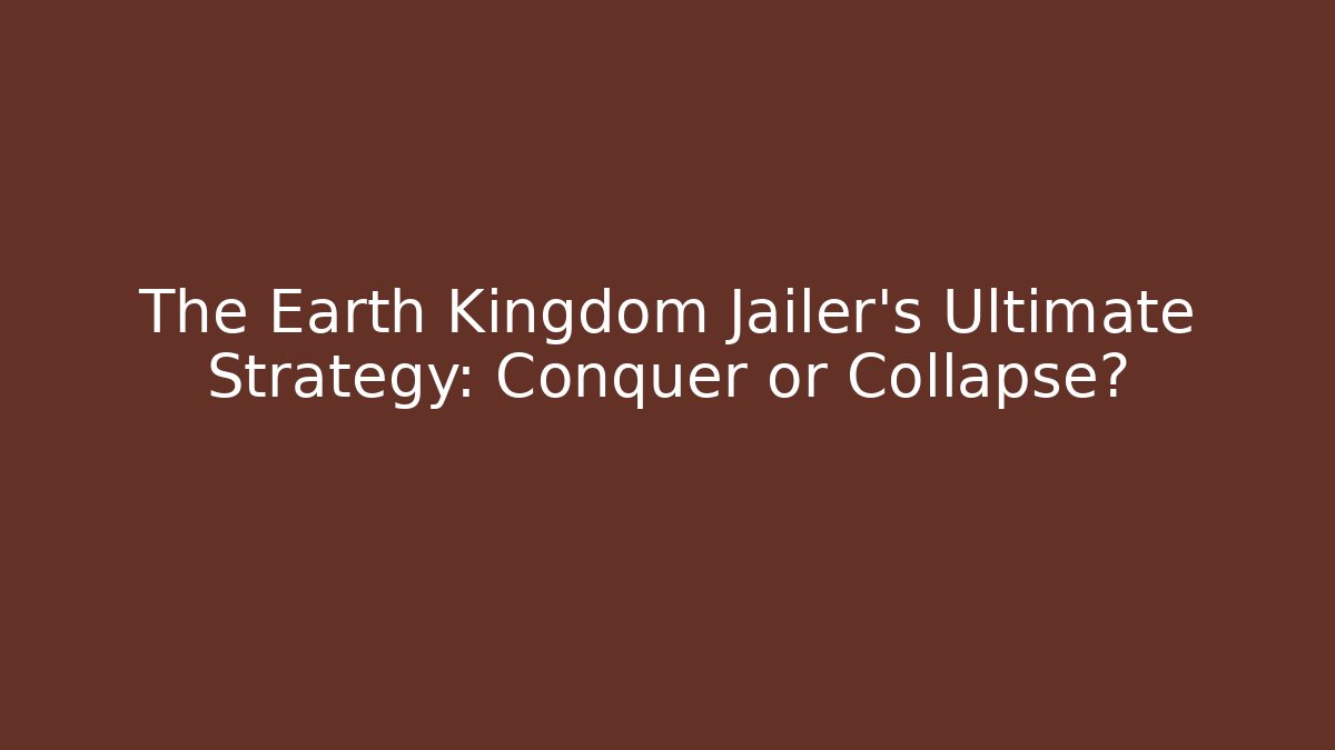 The Earth Kingdom Jailer's Ultimate Strategy: Conquer or Collapse?