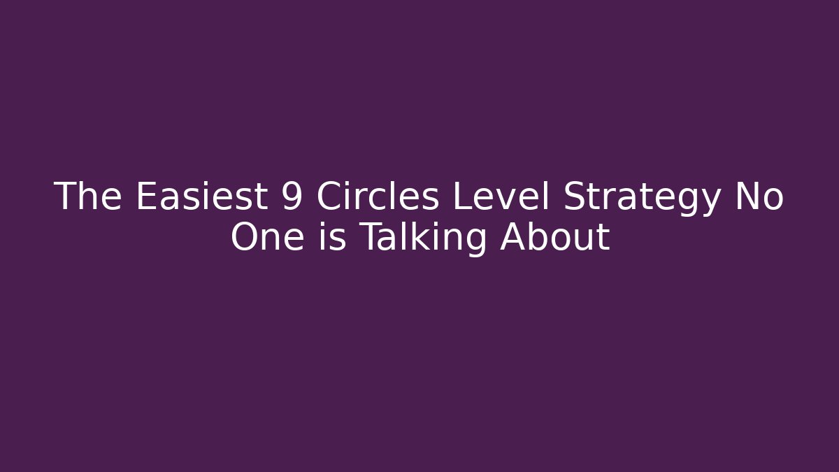 The Easiest 9 Circles Level Strategy No One is Talking About