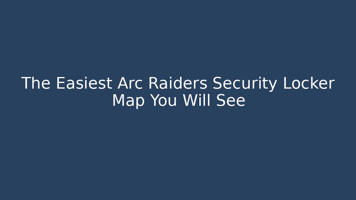 The Easiest Arc Raiders Security Locker Map You Will See
