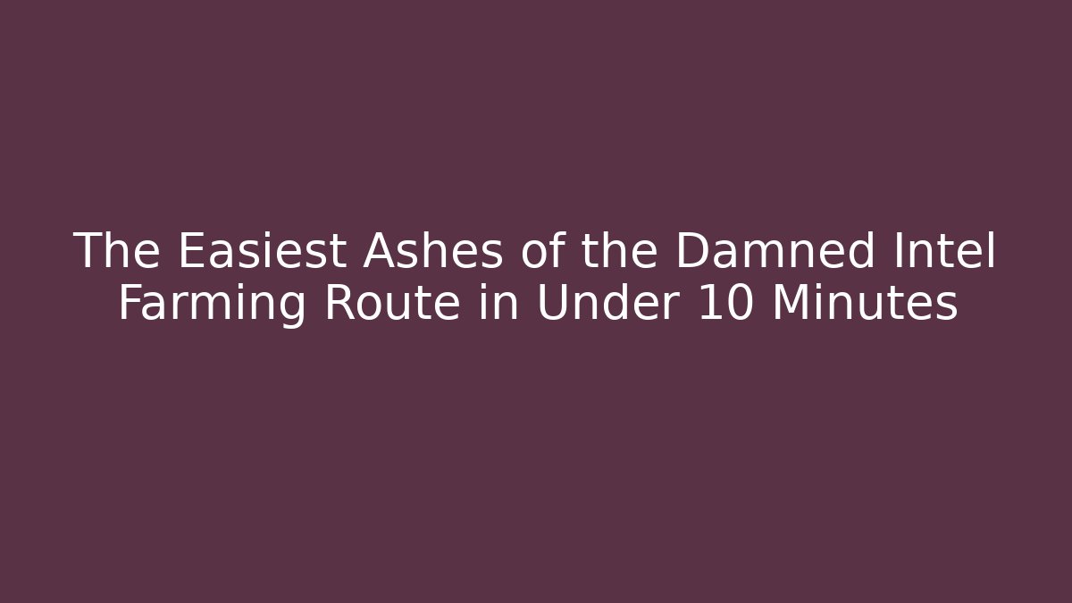 The Easiest Ashes of the Damned Intel Farming Route in Under 10 Minutes