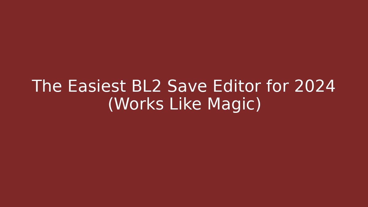 The Easiest BL2 Save Editor for 2024 (Works Like Magic)
