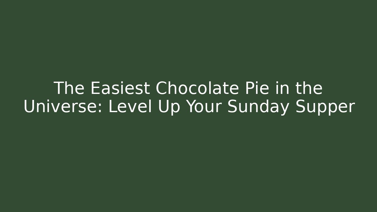 The Easiest Chocolate Pie in the Universe: Level Up Your Sunday Supper
