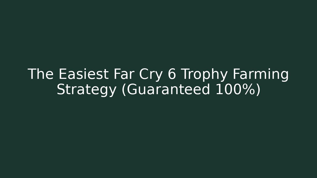 The Easiest Far Cry 6 Trophy Farming Strategy (Guaranteed 100%)
