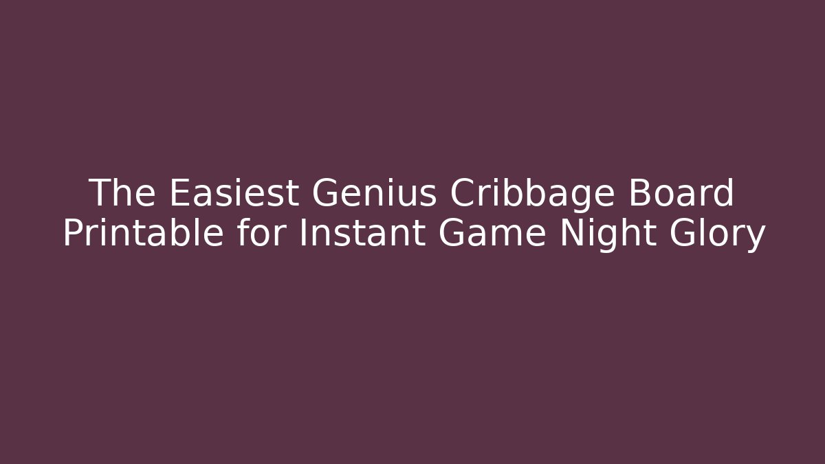 The Easiest Genius Cribbage Board Printable for Instant Game Night Glory