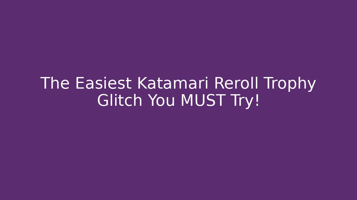 The Easiest Katamari Reroll Trophy Glitch You MUST Try! - Critter Realm