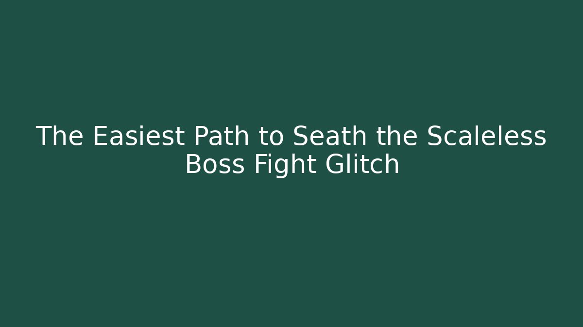 The Easiest Path to Seath the Scaleless Boss Fight Glitch