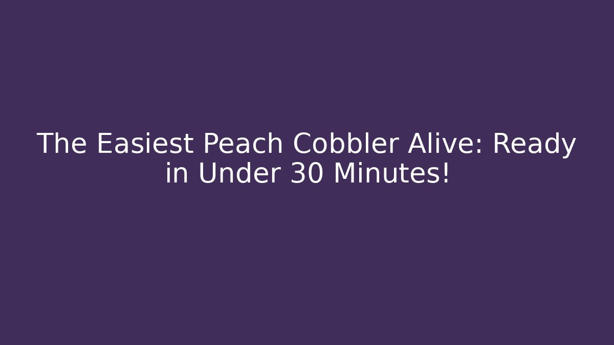 The Easiest Peach Cobbler Alive: Ready in Under 30 Minutes! - Critter Realm