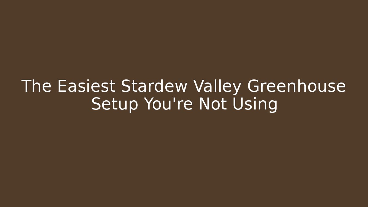 The Easiest Stardew Valley Greenhouse Setup You're Not Using