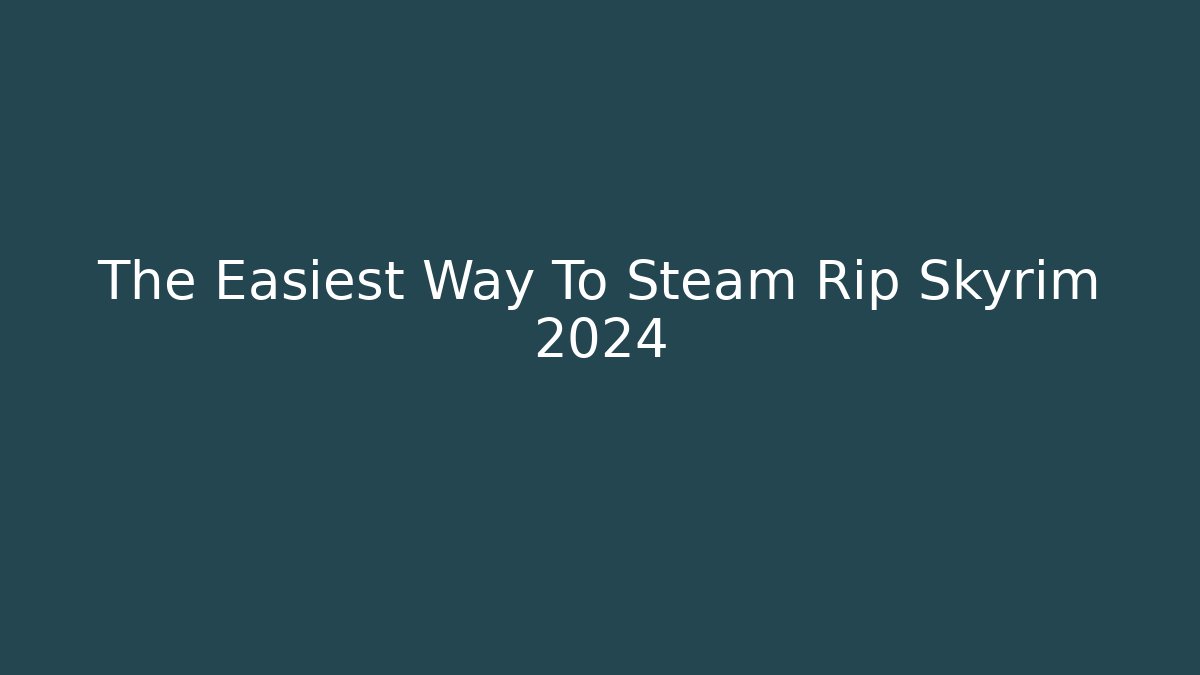 The Easiest Way To Steam Rip Skyrim 2024
