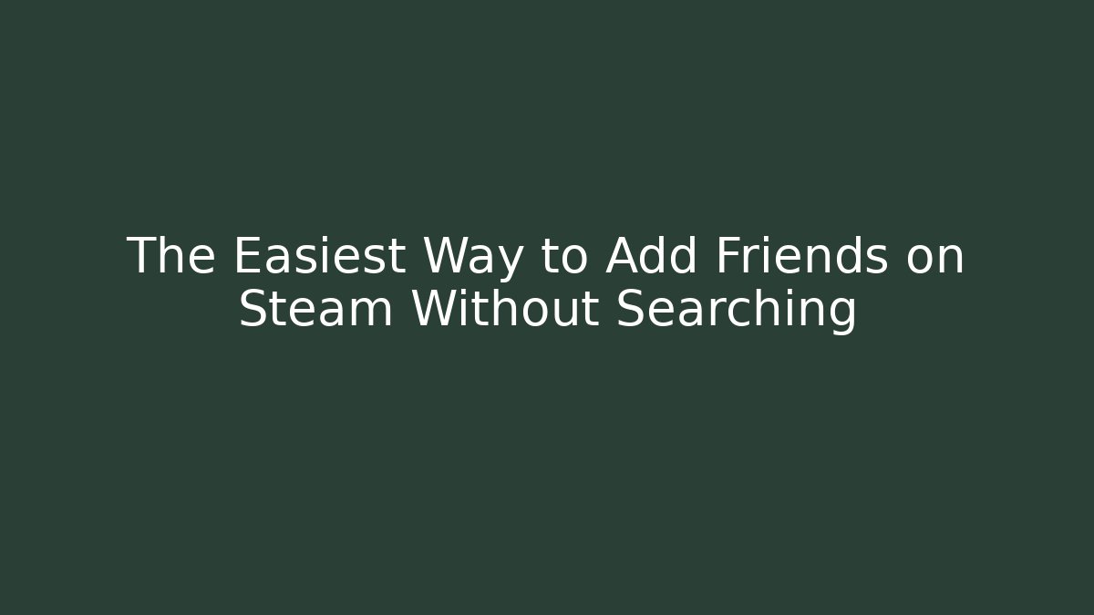 The Easiest Way to Add Friends on Steam Without Searching