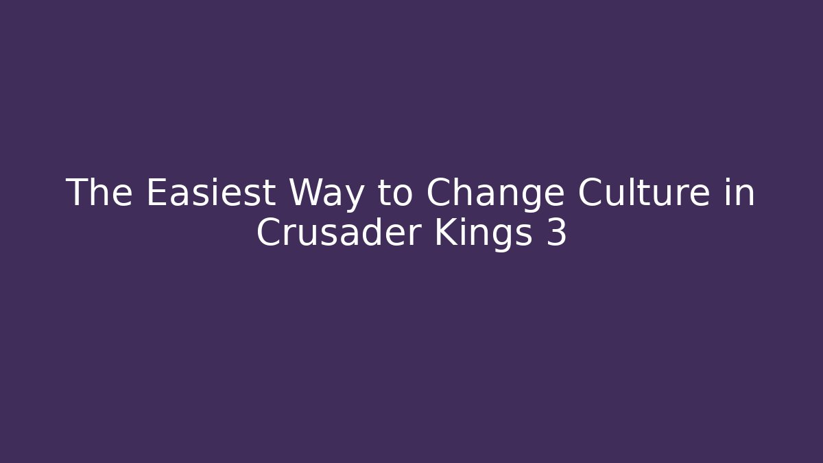 The Easiest Way to Change Culture in Crusader Kings 3