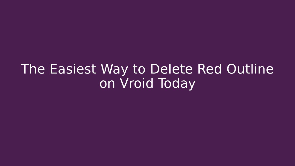 The Easiest Way to Delete Red Outline on Vroid Today
