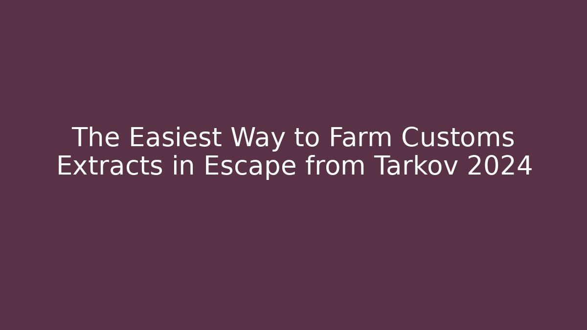 The Easiest Way to Farm Customs Extracts in Escape from Tarkov 2024