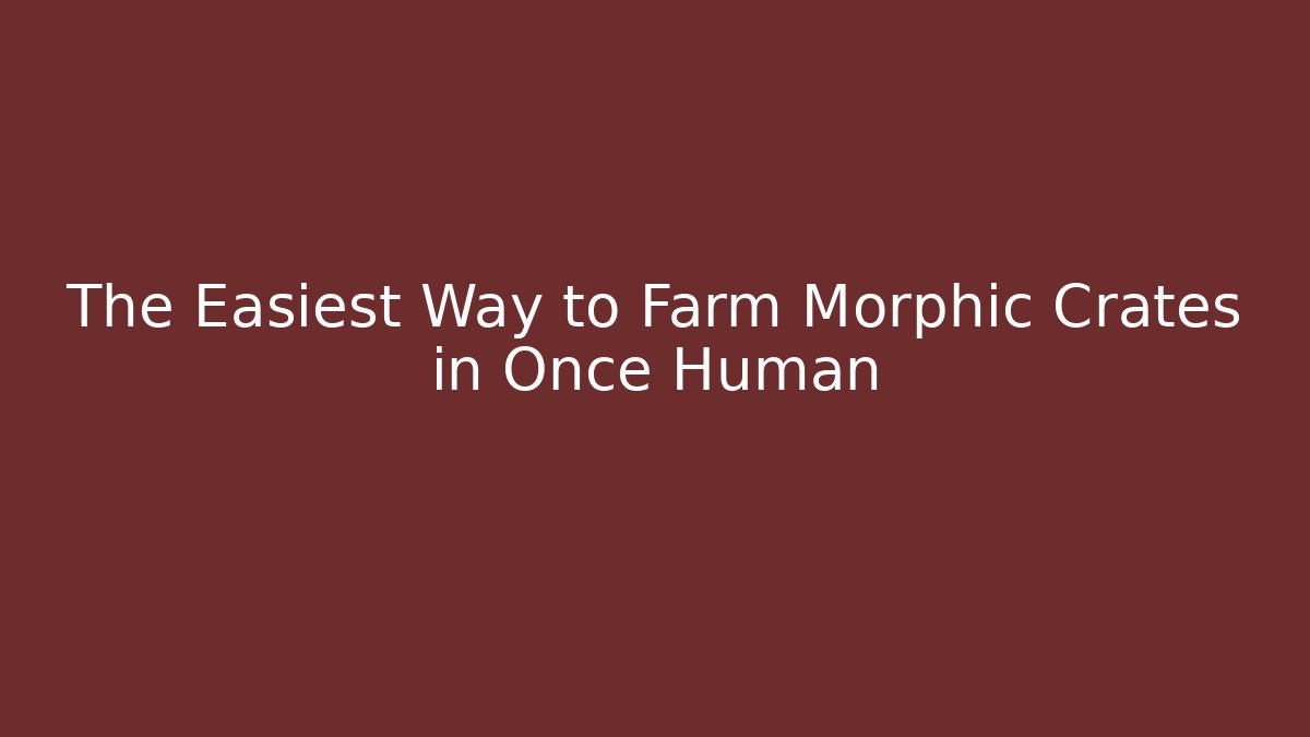 The Easiest Way to Farm Morphic Crates in Once Human