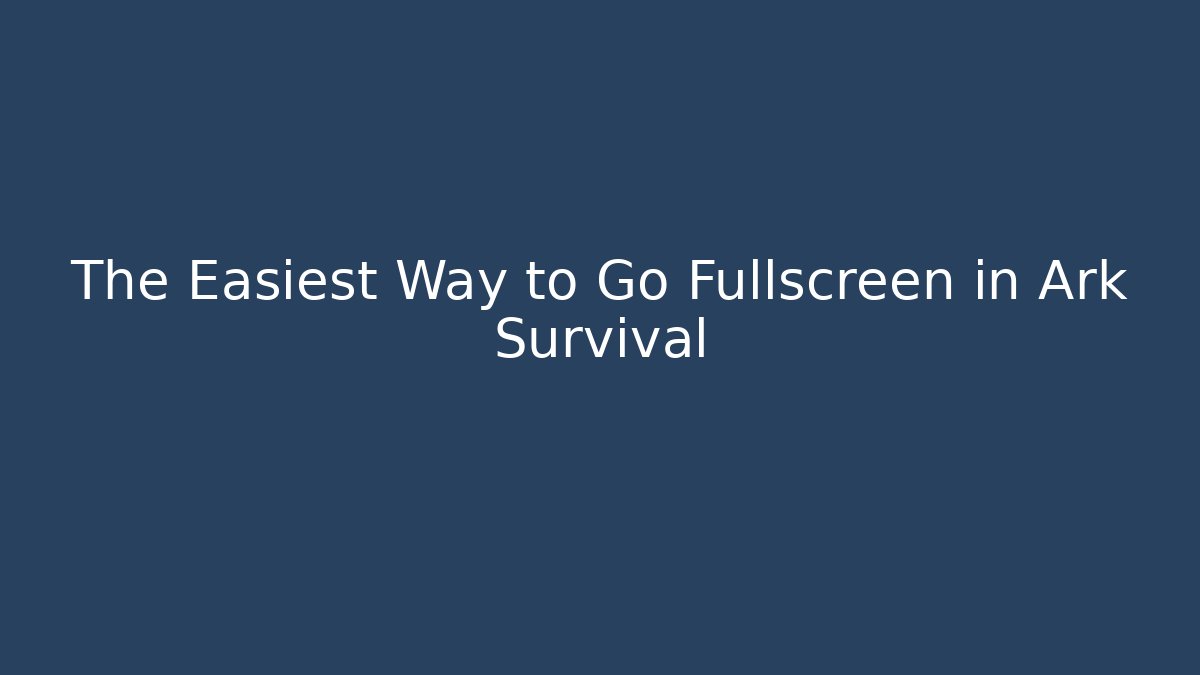 The Easiest Way to Go Fullscreen in Ark Survival