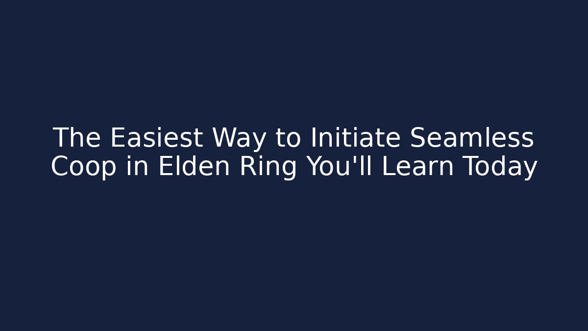 The Easiest Way to Initiate Seamless Coop in Elden Ring You'll Learn Today
