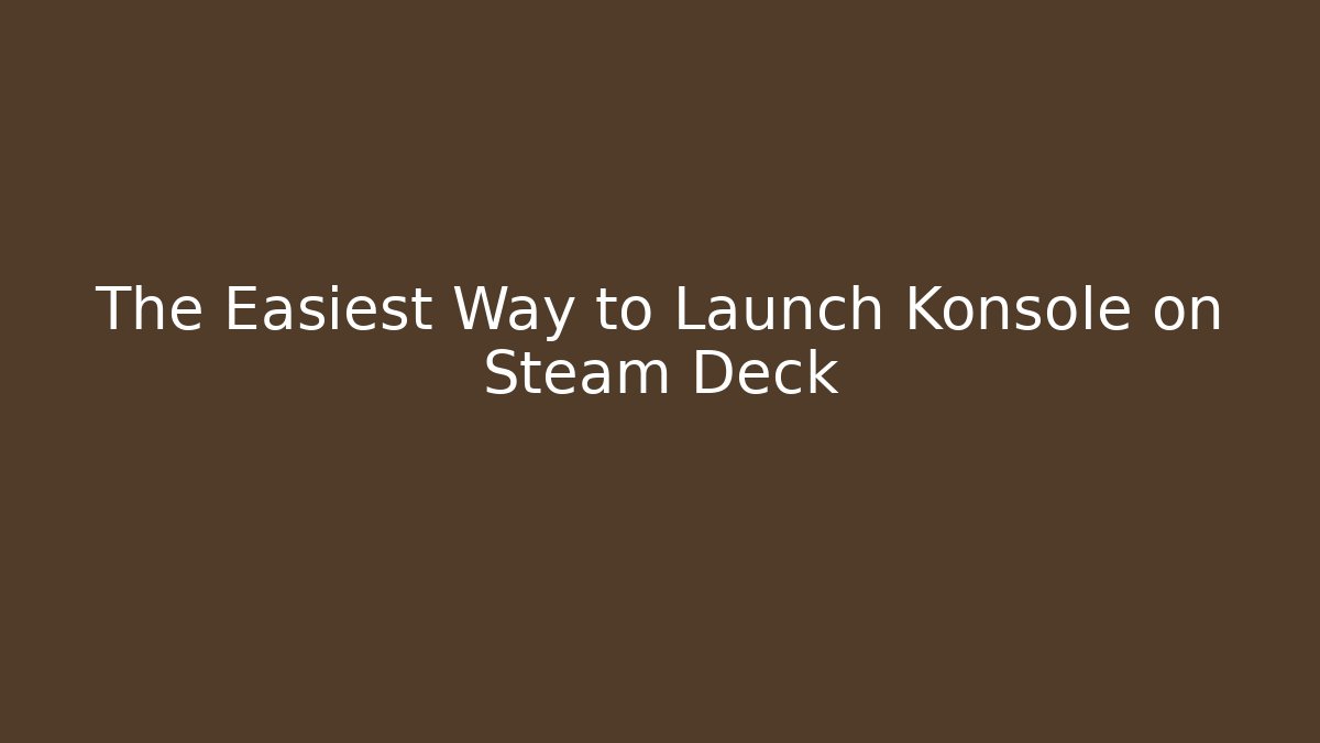 The Easiest Way to Launch Konsole on Steam Deck