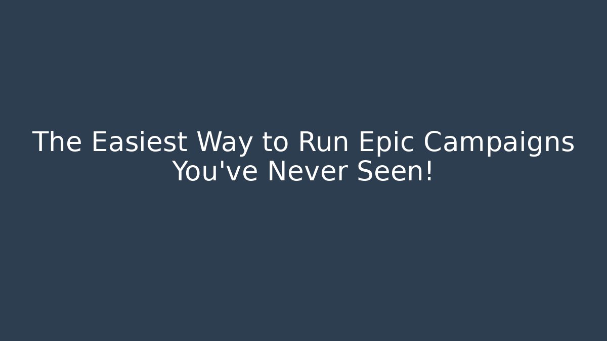 The Easiest Way to Run Epic Campaigns You've Never Seen!