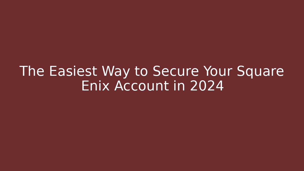 The Easiest Way to Secure Your Square Enix Account in 2024