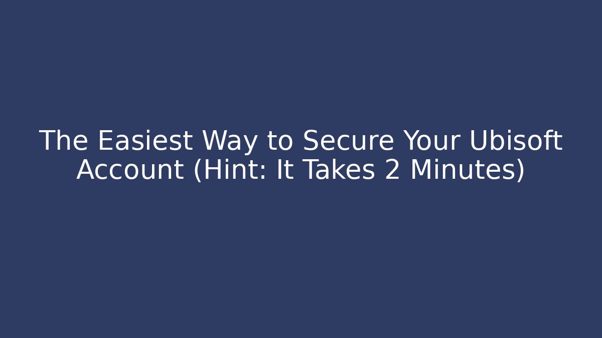 The Easiest Way to Secure Your Ubisoft Account (Hint: It Takes 2 Minutes)